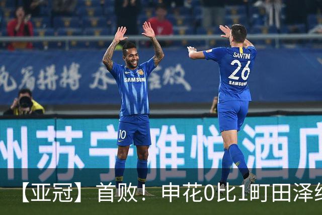 【亚冠】首败！申花0比1町田泽维亚 吴曦朱辰杰伤缺