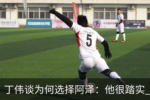 丁伟谈为何选择阿泽：他很踏实 很适合山东队
