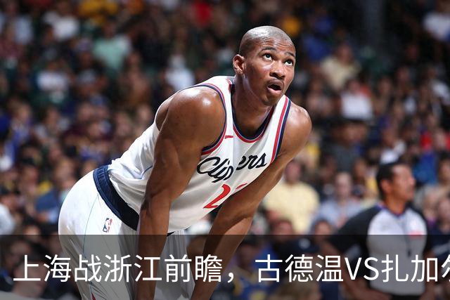 上海战浙江前瞻，古德温VS扎加尔斯，张镇麟李弘权优势明显