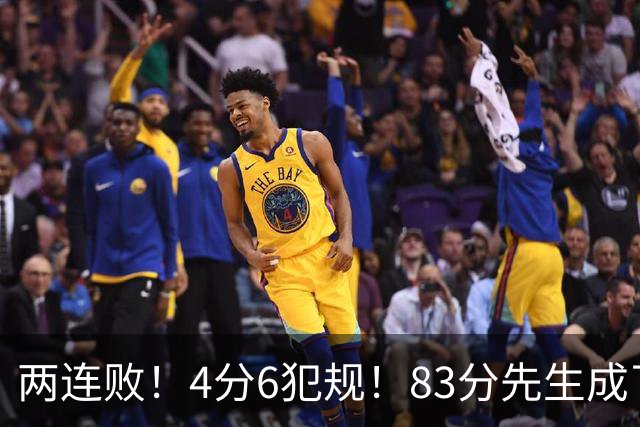 两连败！4分6犯规！83分先生成了笑话