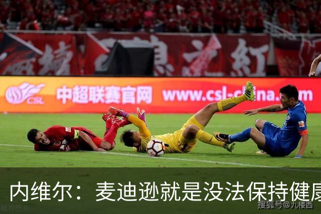 内维尔：麦迪逊就是没法保持健康，德泽尔比的叹息说明了一切