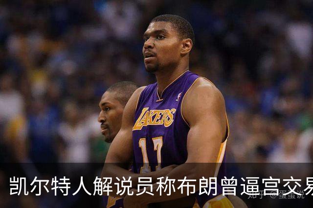 凯尔特人解说员称布朗曾逼宫交易，48通电话后改口