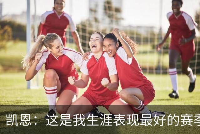 凯恩：这是我生涯表现最好的赛季；没有妻子就没有今天的成就