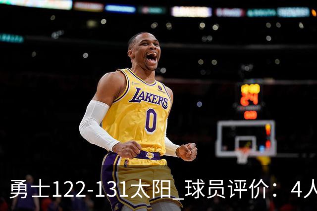勇士122-131太阳 球员评价：4人优秀，2人及格，5人低迷