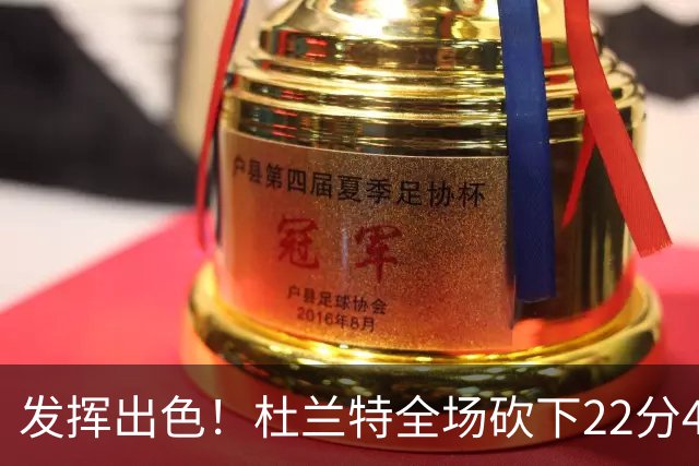 发挥出色！杜兰特全场砍下22分4篮板2助攻1封盖
