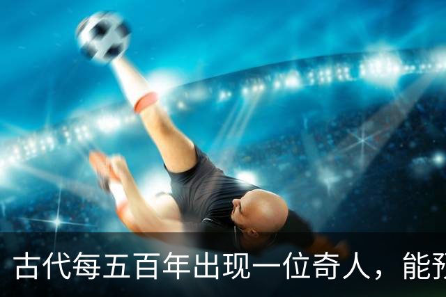 古代每五百年出现一位奇人，能预知未来，那今世奇人是谁？