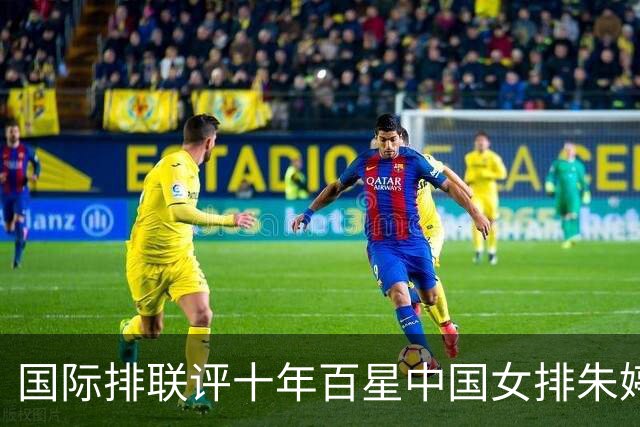 国际排联评十年百星中国女排朱婷丁霞入选！六十席室内排球仅两人中国能否再添？