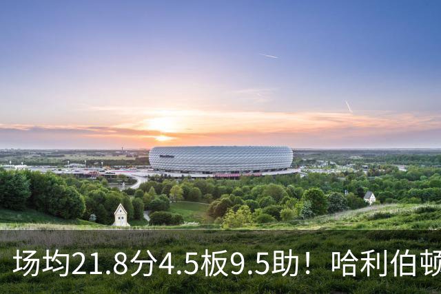 场均21.8分4.5板9.5助！哈利伯顿腿筋拉伤，东部格局悄然巨变