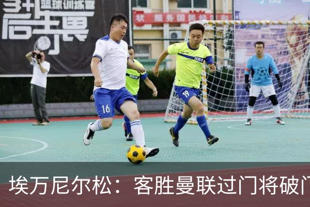 埃万尼尔松：客胜曼联过门将破门很漂亮；连胜米兰曼联增信心