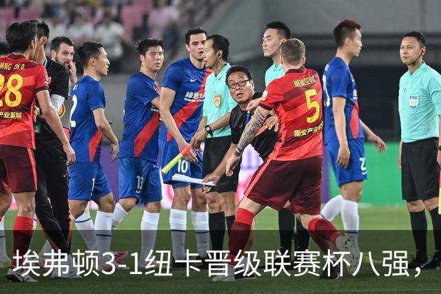 埃弗顿3-1纽卡晋级联赛杯八强，格里利什因违纪缺席