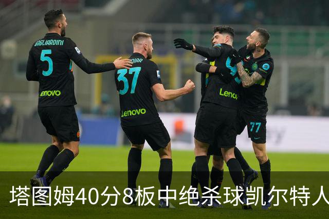 塔图姆40分8板中绝杀球凯尔特人OT破篮网3连胜，乔治20+7+7