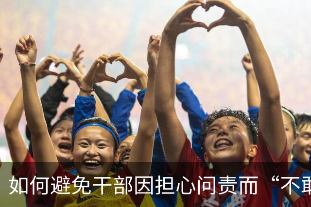 如何避免干部因担心问责而“不敢为、不作为”？中央组织部回应