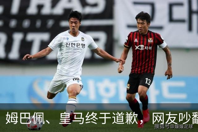 姆巴佩、皇马终于道歉，网友吵翻了！