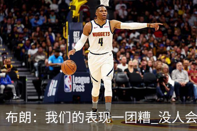 布朗：我们的表现一团糟 没人会白送我们胜利