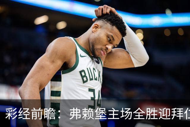 彩经前瞻：弗赖堡主场全胜迎拜仁，孔帕尼缺席仍看好客胜