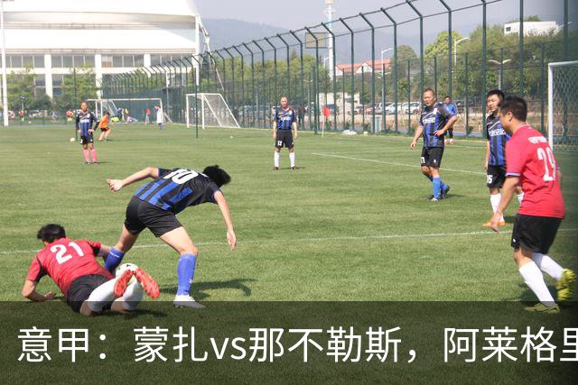 意甲：蒙扎vs那不勒斯，阿莱格里表示“我不能坐教练席有些遗憾”