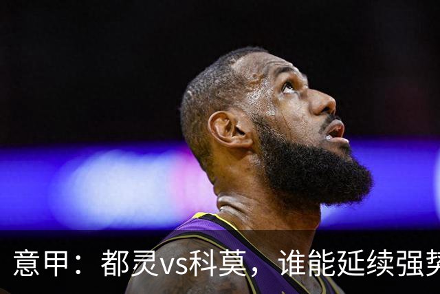 意甲：都灵vs科莫，谁能延续强势状态？