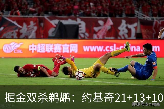 掘金双杀鹈鹕：约基奇21+13+10 200次三双里程碑历史第二人