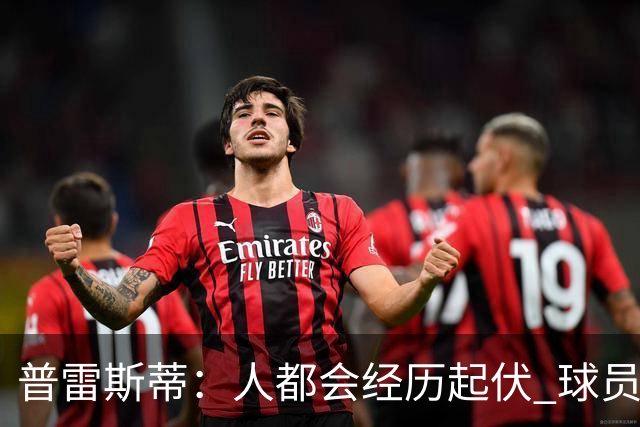 普雷斯蒂：人都会经历起伏 球员会记住你带给他们的感受