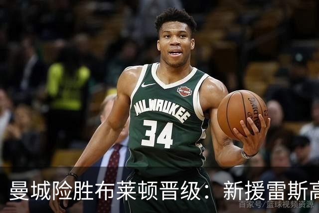 曼城险胜布莱顿晋级：新援雷斯高光表现与防线隐患并存
