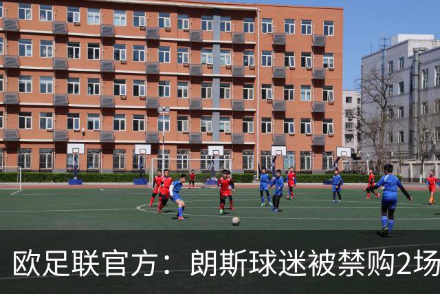 欧足联官方：朗斯球迷被禁购2场欧冠客场门票，俱乐部罚8万欧