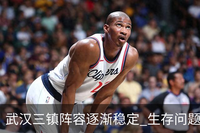武汉三镇阵容逐渐稳定 生存问题基本得到解决