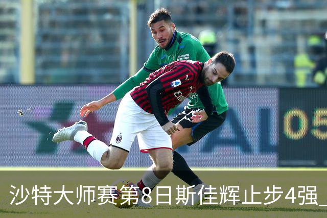 沙特大师赛第8日斯佳辉止步4强 小特马叔将争冠