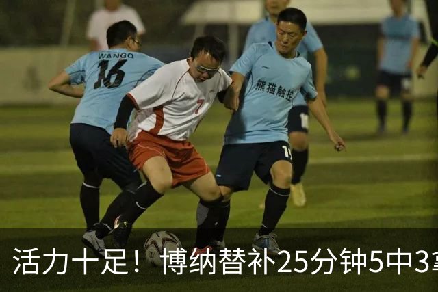 活力十足！博纳替补25分钟5中3拿6分13板3帽1断 其中5前场板