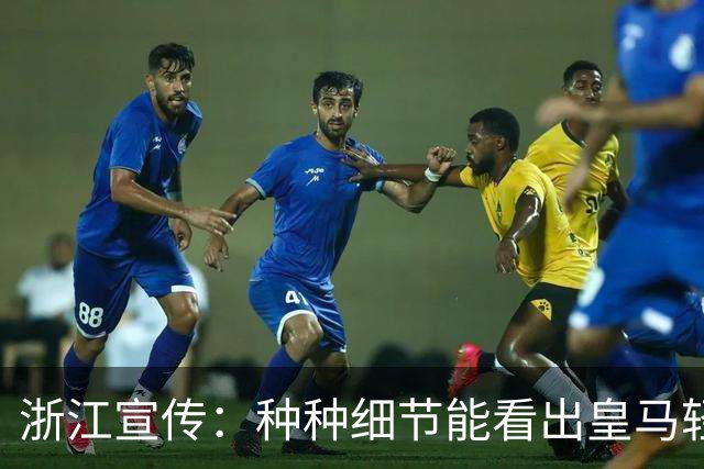 浙江宣传：种种细节能看出皇马轻慢敷衍 屡爆涉华争议让球迷心寒