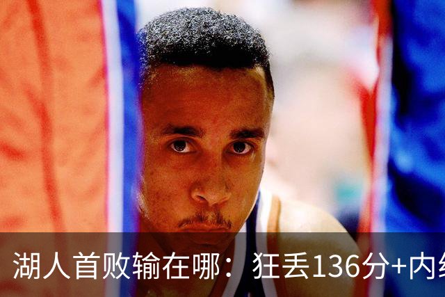 湖人首败输在哪：狂丢136分+内线丢56分 被轰18三分防守被打爆
