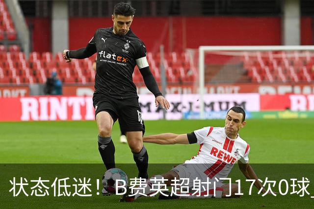 状态低迷！B费英超射门17次0球 101次丢失球权