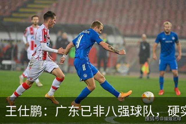 王仕鹏：广东已非八强球队，硬实力不强，本土无人能一场拿30分