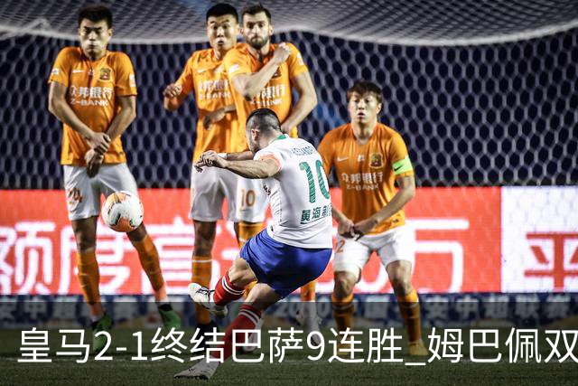 皇马2-1终结巴萨9连胜 姆巴佩双响+绝杀拉菲尼亚破门亚马尔失单刀