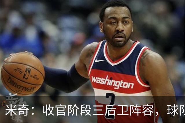 米奇：收官阶段三后卫阵容，球队进攻可圈可点