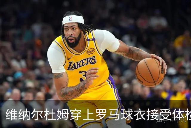 维纳尔杜姆穿上罗马球衣接受体检 今晚就可能官宣