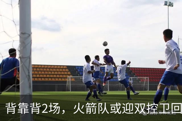 背靠背2场，火箭队或迎双控卫回归！新援重新登场，谢泼德复出在即
