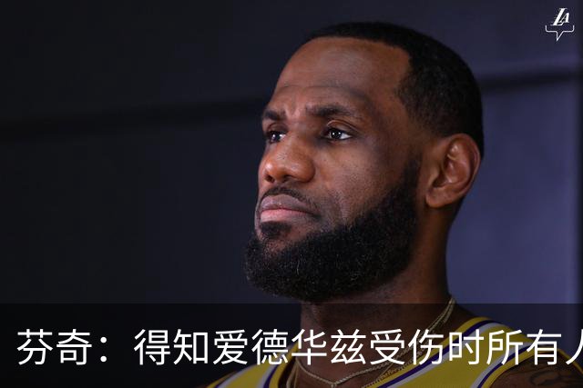 芬奇：得知爱德华兹受伤时所有人都有些震惊 已讨论了应对之策