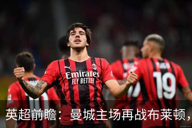 英超前瞻：曼城主场再战布莱顿，哈兰德领衔欲止联赛连败