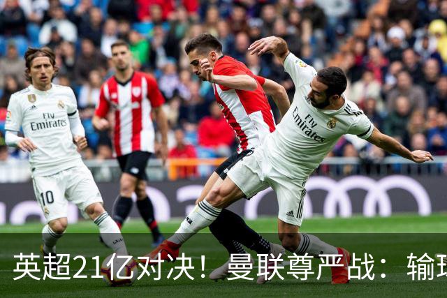 英超21亿对决！曼联尊严战：输球可能跌入降级区 创38年耻辱