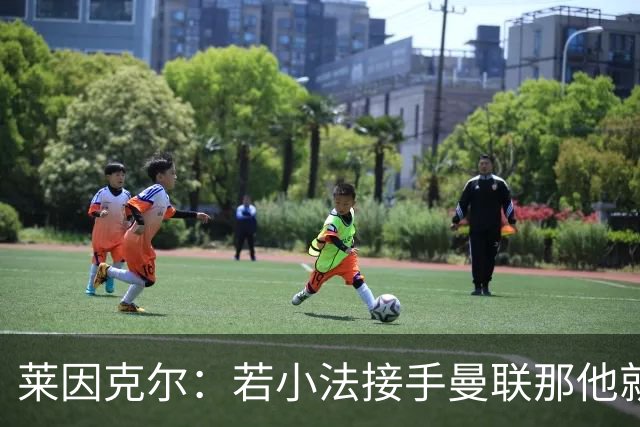 莱因克尔：若小法接手曼联那他就是疯了！那里就是教练的坟墓