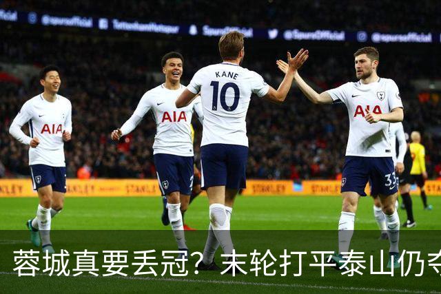 蓉城真要丢冠？末轮打平泰山仍夺冠！英博想逆转必须同时满足2条件