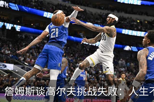 詹姆斯谈高尔夫挑战失败：人生不是想要什么就能得到什么