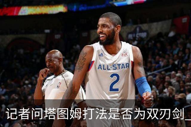 记者问塔图姆打法是否为双刃剑 马祖拉反问：剑不都是双刃的吗？