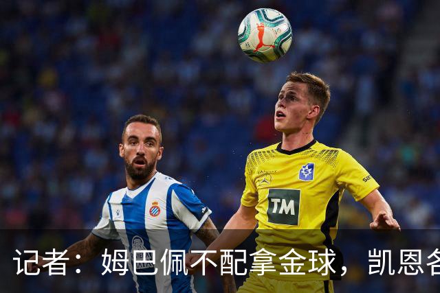 记者：姆巴佩不配拿金球，凯恩各方面都超过了他