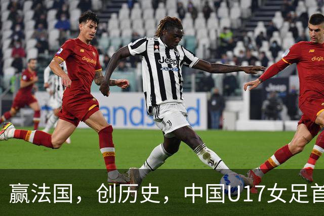 赢法国，创历史，中国U17女足首次打进世少赛八强