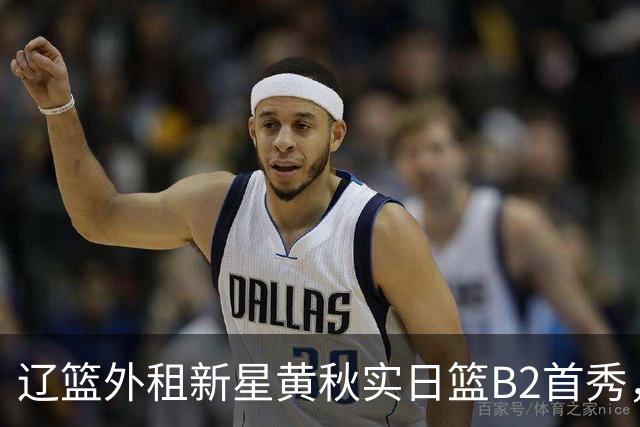 辽篮外租新星黄秋实日篮B2首秀，替补21分钟砍11分6板