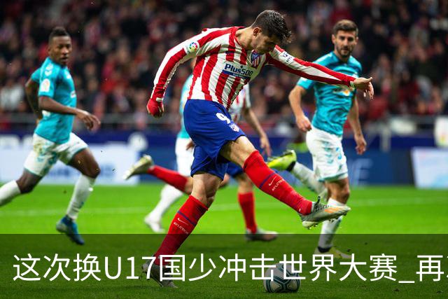 这次换U17国少冲击世界大赛 再次遇到沙特队