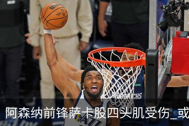 阿森纳前锋萨卡股四头肌受伤 或将缺阵至少六周