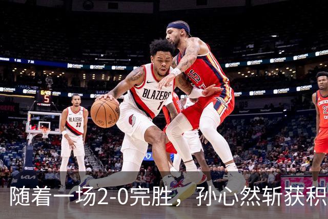 随着一场2-0完胜，孙心然斩获积分+奖金+纪录6大“收获”，赢麻了