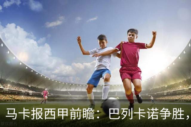 马卡报西甲前瞻：巴列卡诺争胜，桑坦德止颓，黄潜客战有望拿分